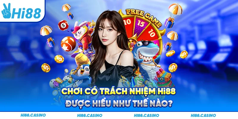 Giải thích thuật ngữ “Chơi có trách nhiệm” tại Hi88